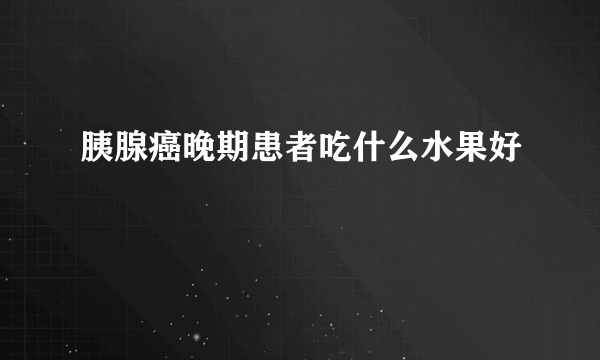 胰腺癌晚期患者吃什么水果好