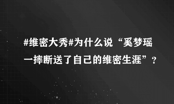 #维密大秀#为什么说“奚梦瑶一摔断送了自己的维密生涯”？