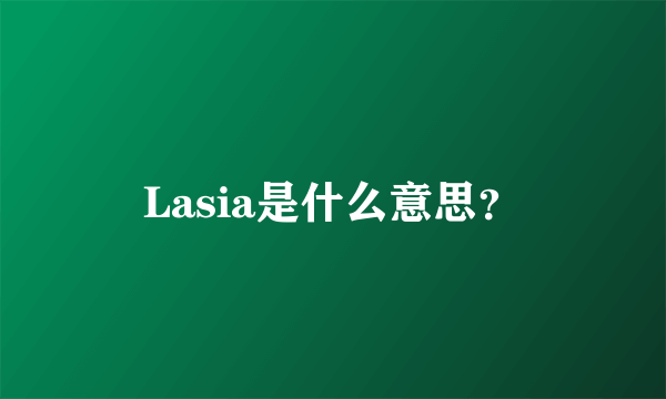 Lasia是什么意思？
