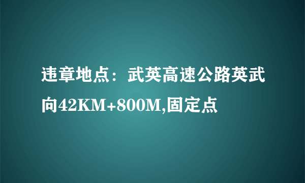 违章地点：武英高速公路英武向42KM+800M,固定点