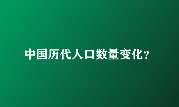 中国历代人口数量变化？