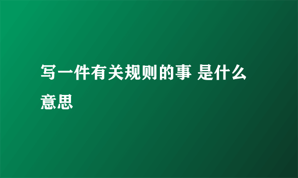 写一件有关规则的事 是什么意思