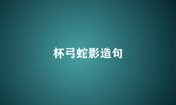 杯弓蛇影造句