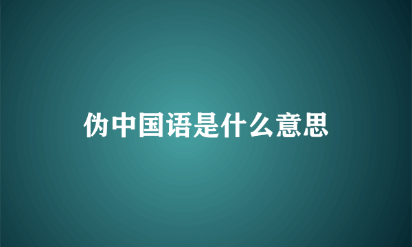 伪中国语是什么意思
