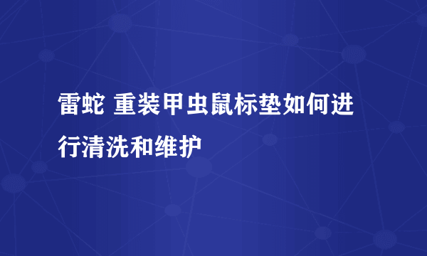雷蛇 重装甲虫鼠标垫如何进行清洗和维护
