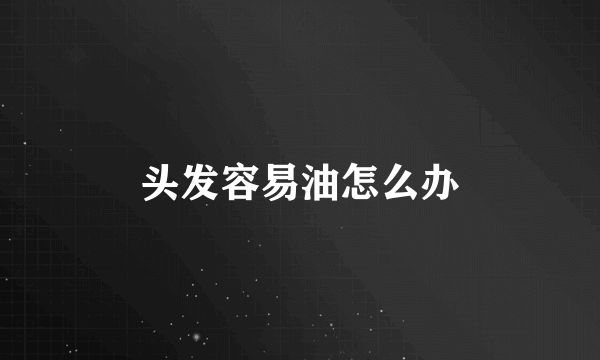 头发容易油怎么办