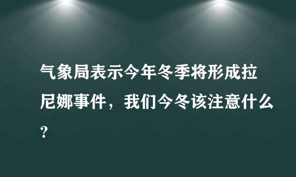 气象局表示今年冬季将形成拉尼娜事件，我们今冬该注意什么？