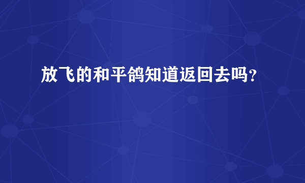放飞的和平鸽知道返回去吗？